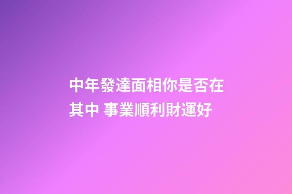 中年發達面相你是否在其中 事業順利財運好